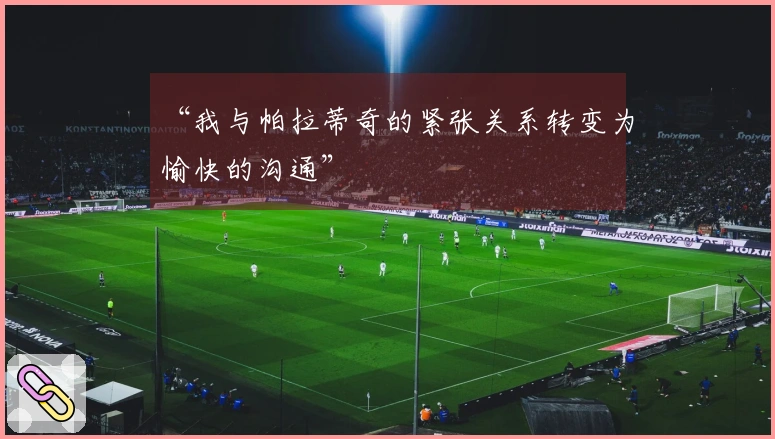 “我与帕拉蒂奇的紧张关系转变为愉快的沟通”