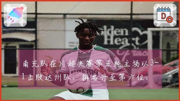 南充队在川超决赛第五轮主场以3-1击败达州队，排名升至第六位。