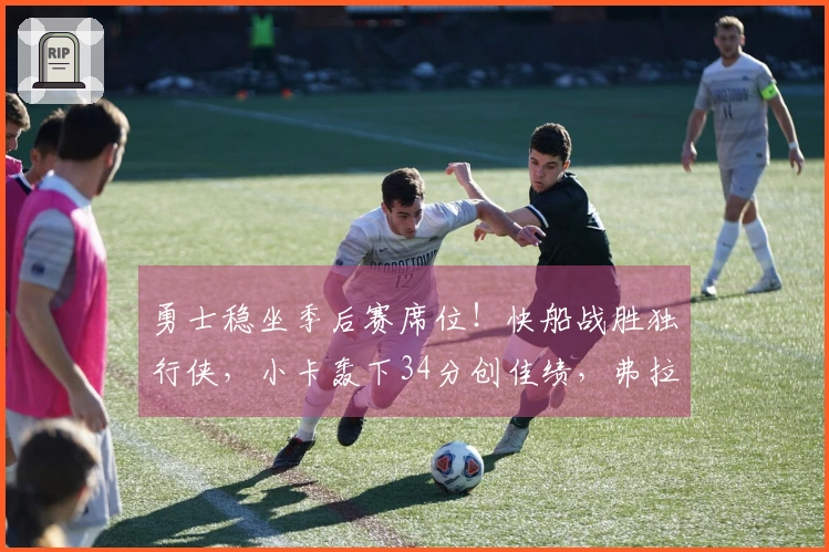 勇士稳坐季后赛席位！快船战胜独行侠，小卡轰下34分创佳绩，弗拉格贡献25+9