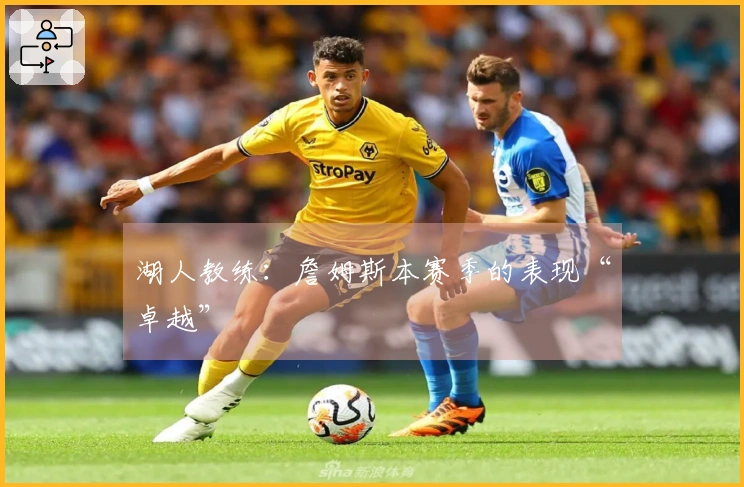 湖人教练：詹姆斯本赛季的表现“卓越”