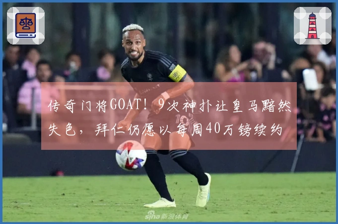 传奇门将GOAT！9次神扑让皇马黯然失色，拜仁仍愿以每周40万镑续约