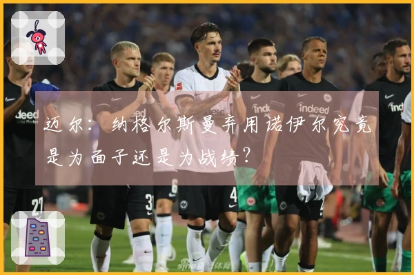 迈尔：纳格尔斯曼弃用诺伊尔究竟是为面子还是为战绩？