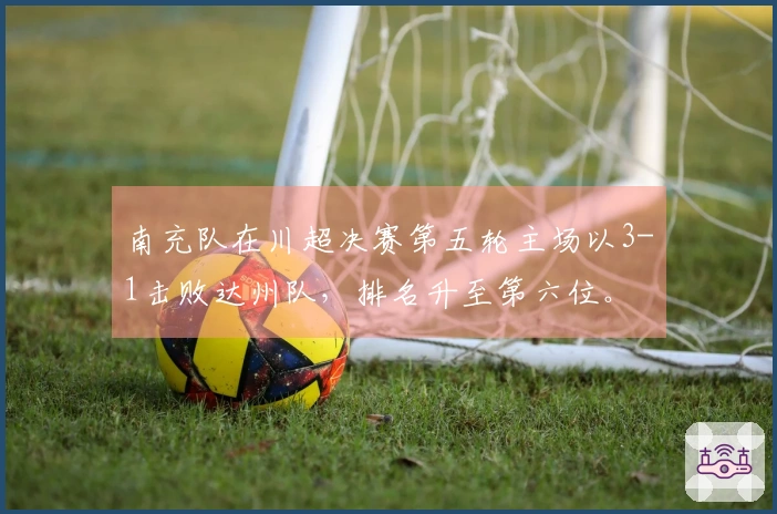 南充队在川超决赛第五轮主场以3-1击败达州队，排名升至第六位。